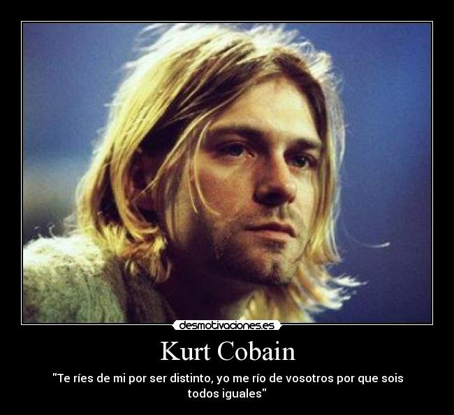 Kurt Cobain - Te ríes de mi por ser distinto, yo me río de vosotros por que sois todos iguales