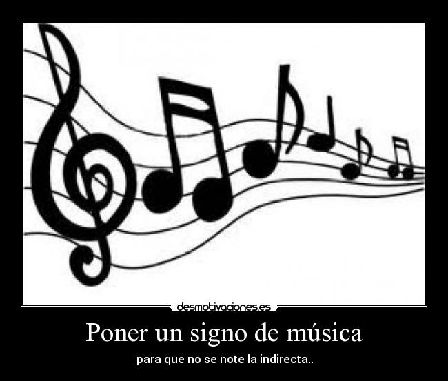 Poner un signo de música - para que no se note la indirecta..