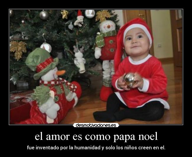 el amor es como papa noel - fue inventado por la humanidad y solo los niños creen en el.