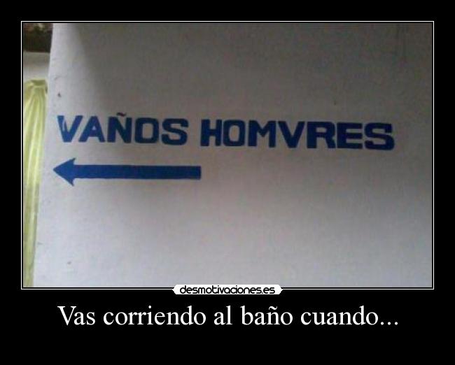 Vas corriendo al baño cuando... - 