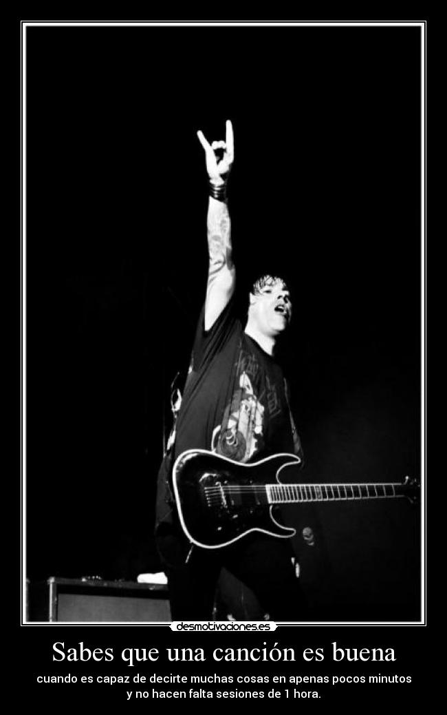 Sabes que una canción es buena - cuando es capaz de decirte muchas cosas en apenas pocos minutos
y no hacen falta sesiones de 1 hora.