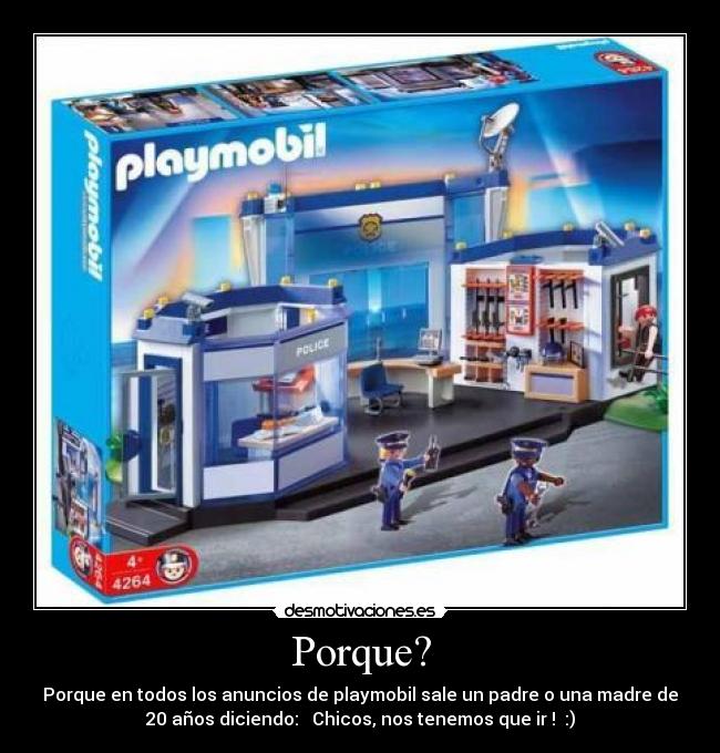 Porque? - Porque en todos los anuncios de playmobil sale un padre o una madre de
20 años diciendo: Chicos, nos tenemos que ir ! :)