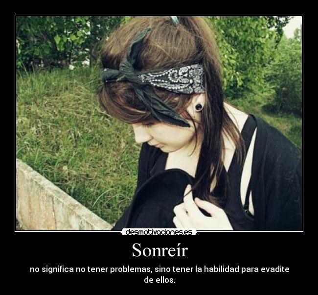 Sonreír - no significa no tener problemas, sino tener la habilidad para evadite de ellos.