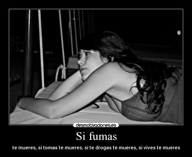 Si fumas - te mueres, si tomas te mueres, si te drogas te mueres, si vives te mueres