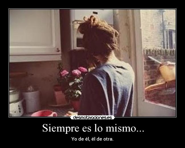 Siempre es lo mismo... - Yo de él, él de otra.