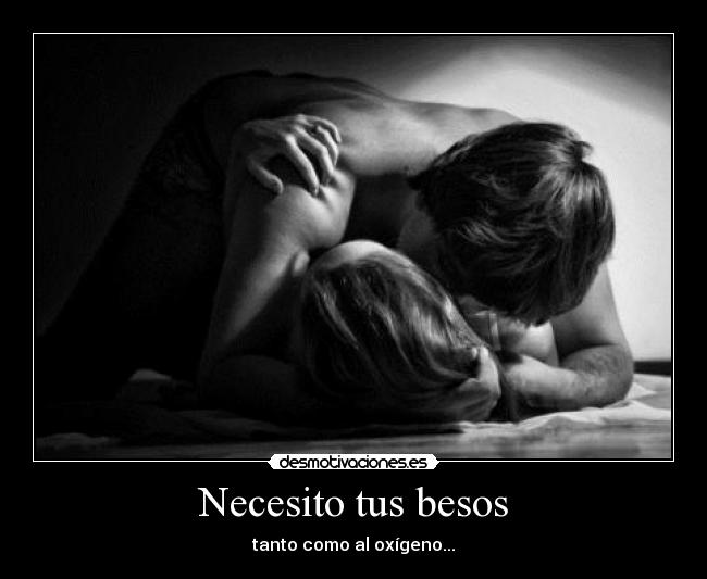 Necesito tus besos - tanto como al oxígeno...