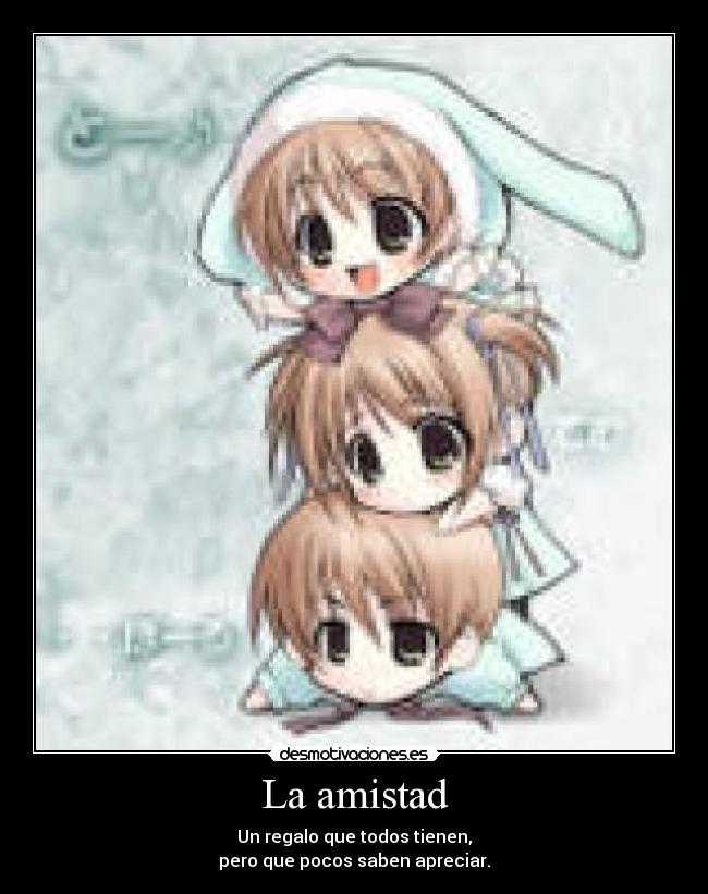 La amistad - Un regalo que todos tienen,
pero que pocos saben apreciar.