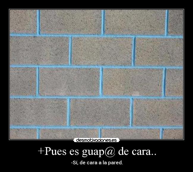 +Pues es guap@ de cara.. -