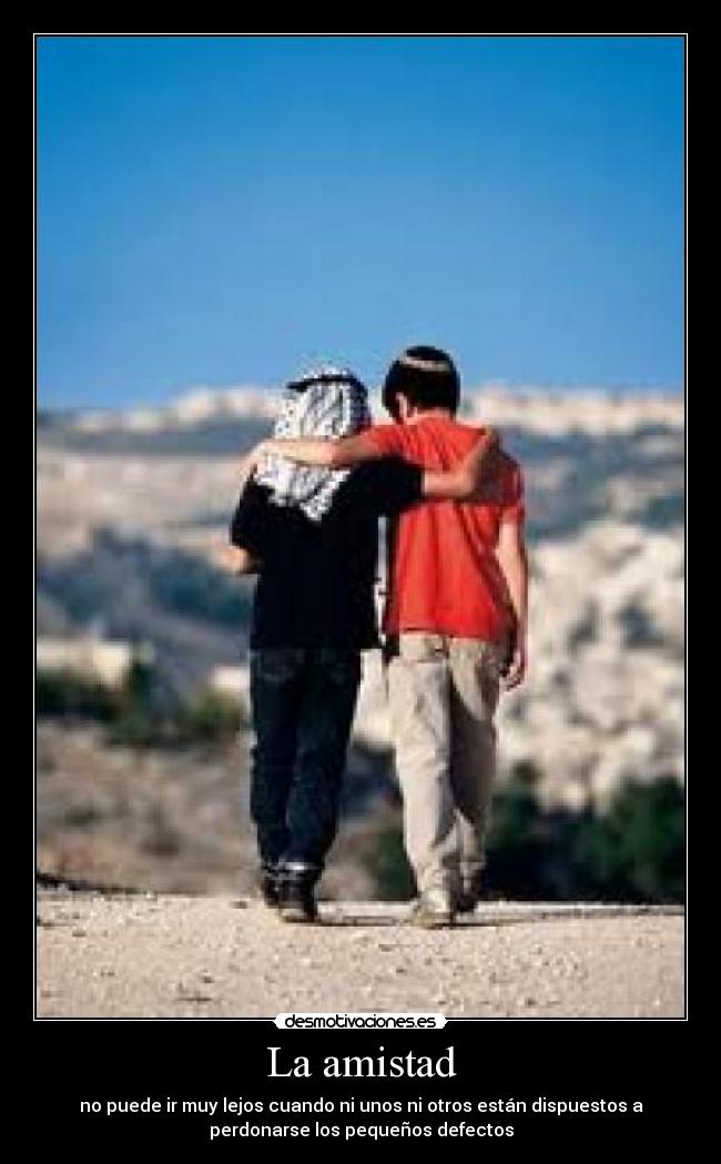 La amistad - no puede ir muy lejos cuando ni unos ni otros están dispuestos a
perdonarse los pequeños defectos