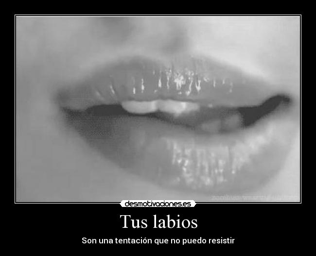 Tus labios - Son una tentación que no puedo resistir