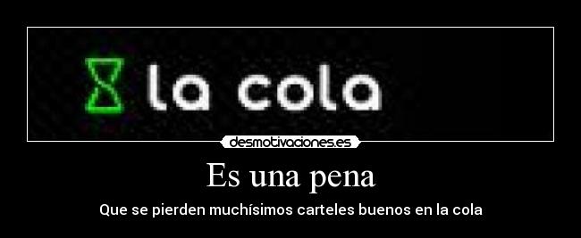 Es una pena - Que se pierden muchísimos carteles buenos en la cola