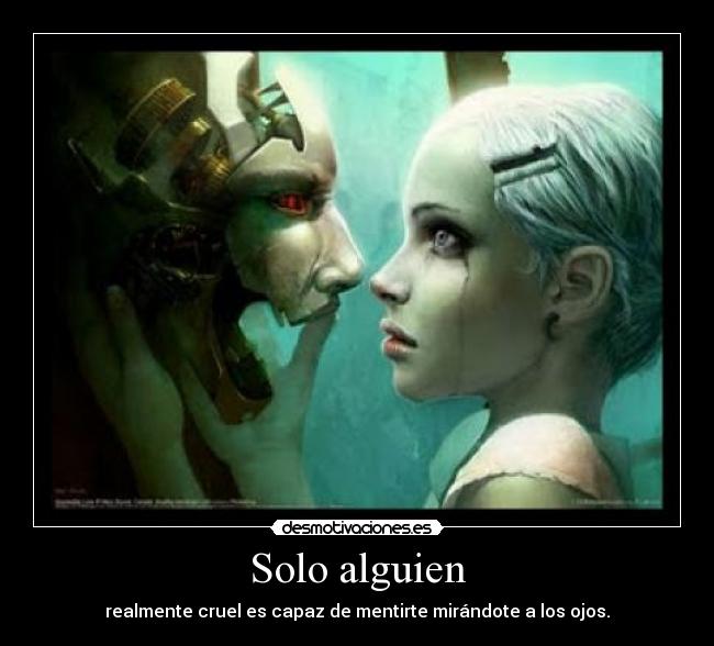 Solo alguien - realmente cruel es capaz de mentirte mirándote a los ojos.