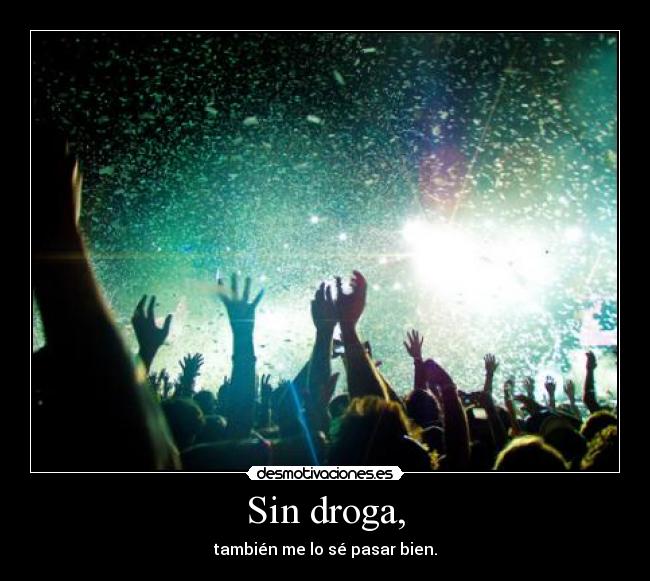 Sin droga, - también me lo sé pasar bien.