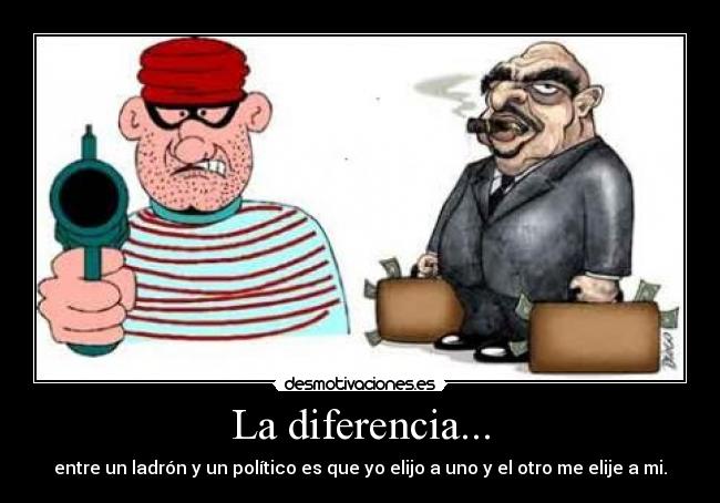 La diferencia... - entre un ladrón y un político es que yo elijo a uno y el otro me elije a mi.