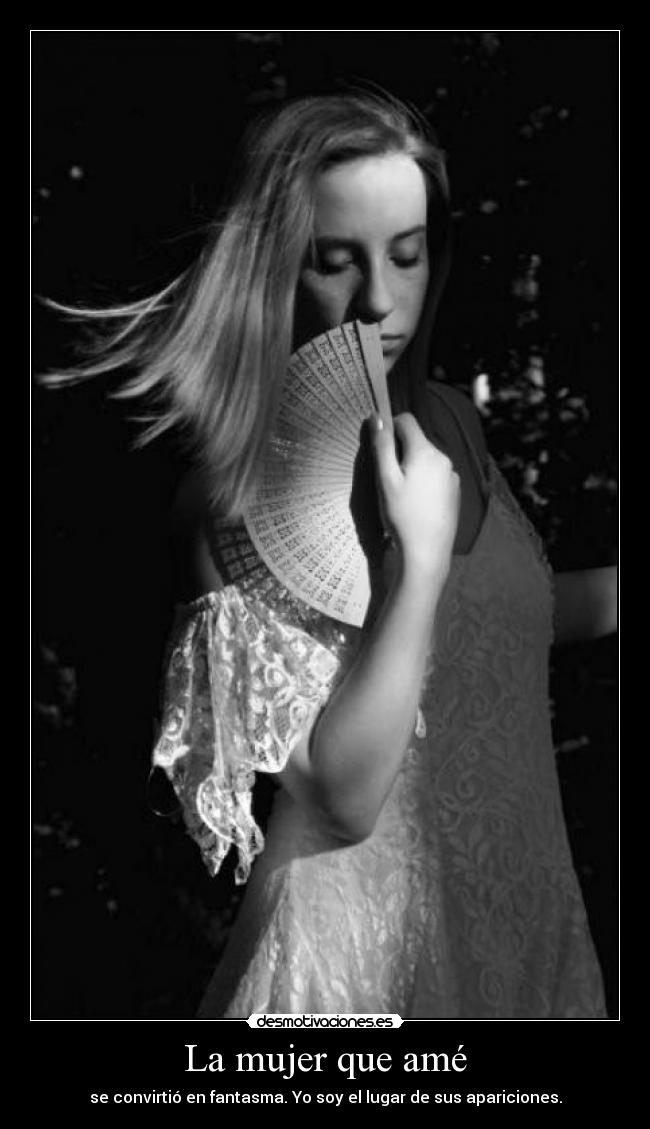 La mujer que amé - se convirtió en fantasma. Yo soy el lugar de sus apariciones.
