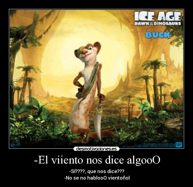 -El viiento nos dice algooO - -SI????, que nos dice???
-No se no hablooO vientoñol