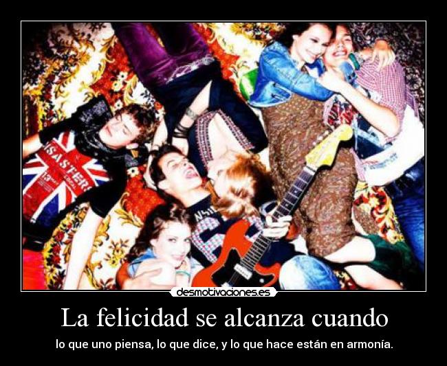 La felicidad se alcanza cuando - lo que uno piensa, lo que dice, y lo que hace están en armonía.