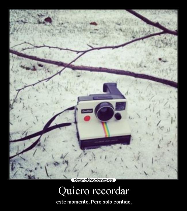 Quiero recordar - este momento. Pero solo contigo.