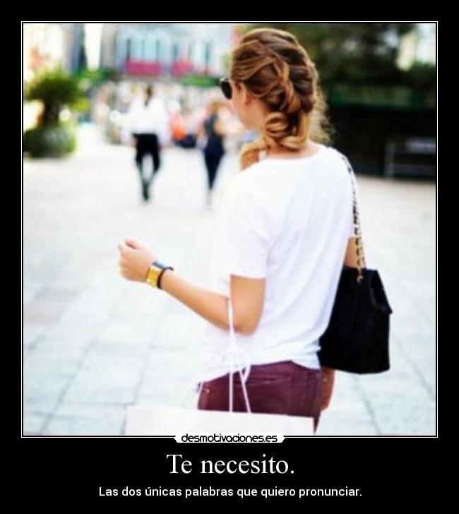 Te necesito. - Las dos únicas palabras que quiero pronunciar.
