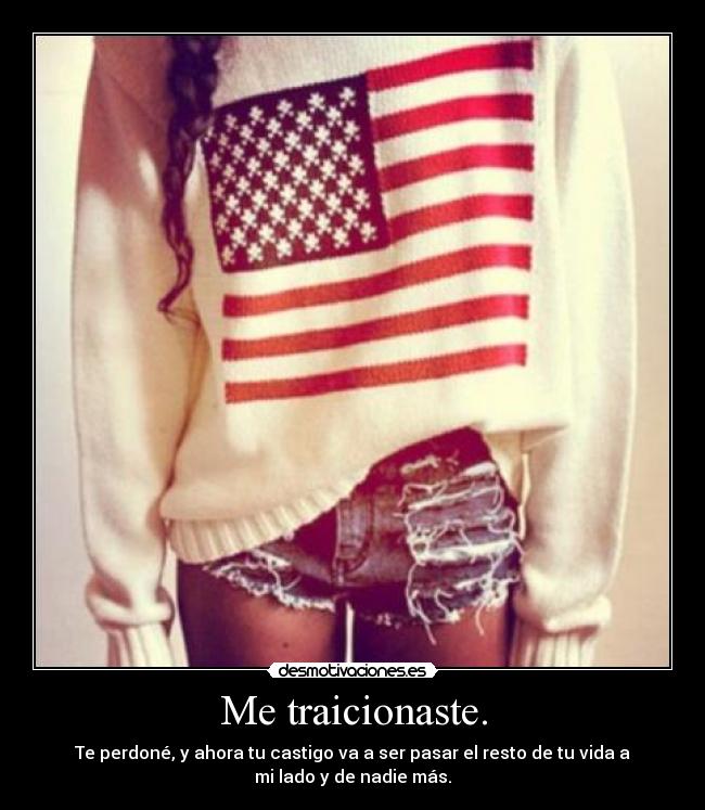 Me traicionaste. - Te perdoné, y ahora tu castigo va a ser pasar el resto de tu vida a
mi lado y de nadie más.