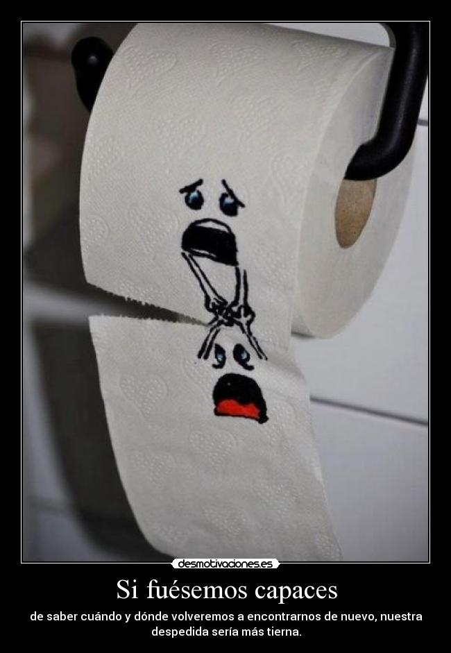 Si fuésemos capaces - de saber cuándo y dónde volveremos a encontrarnos de nuevo, nuestra
despedida sería más tierna.