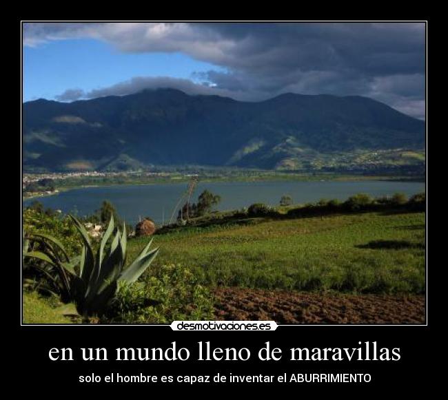 en un mundo lleno de maravillas - solo el hombre es capaz de inventar el ABURRIMIENTO