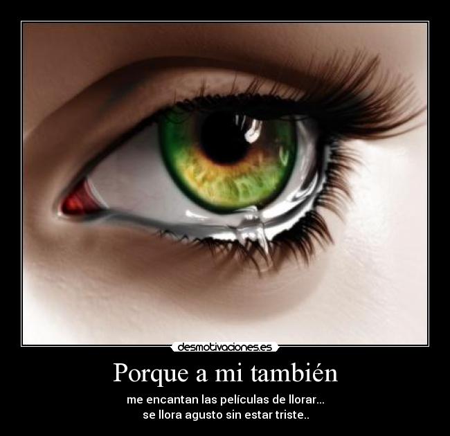 Porque a mi también - me encantan las películas de llorar...
se llora agusto sin estar triste..