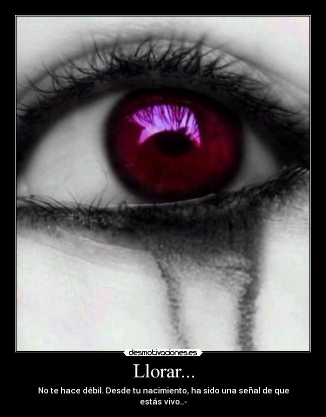Llorar... - No te hace débil. Desde tu nacimiento, ha sido una señal de que estás vivo..-