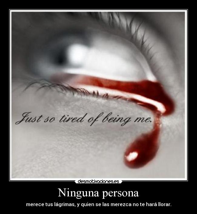 Ninguna persona - merece tus lágrimas, y quien se las merezca no te hará llorar.