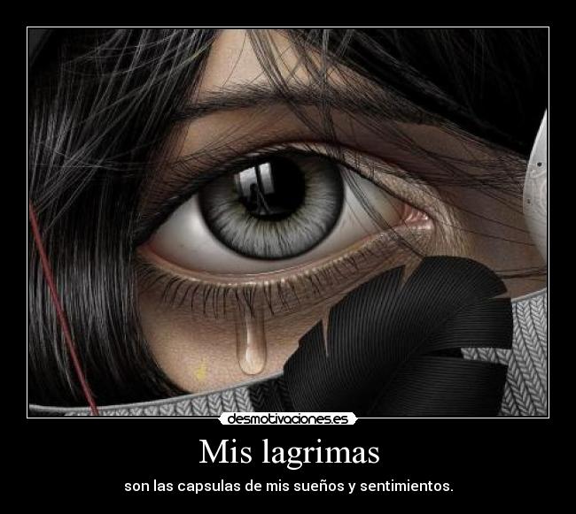 Mis lagrimas - son las capsulas de mis sueños y sentimientos.