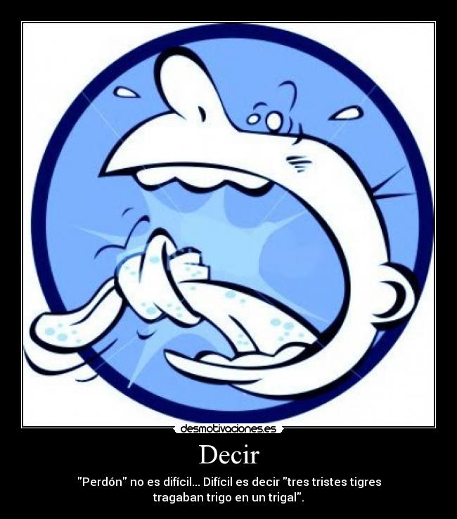 Decir - Perdón no es difícil... Difícil es decir tres tristes tigres tragaban trigo en un trigal.