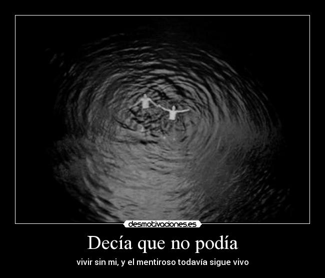 Decía que no podía - vivir sin mi, y el mentiroso todavía sigue vivo