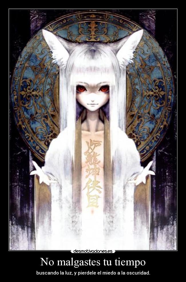 No malgastes tu tiempo - buscando la luz, y pierdele el miedo a la oscuridad.