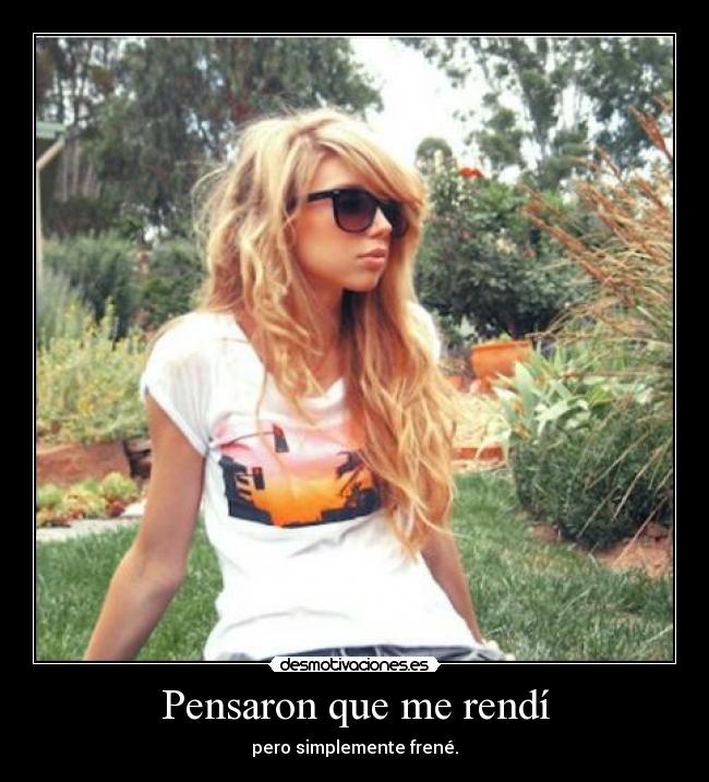 Pensaron que me rendí - pero simplemente frené.