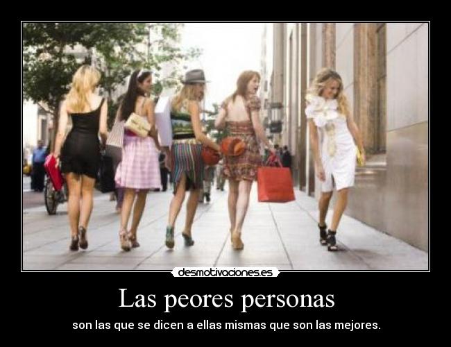 Las peores personas - son las que se dicen a ellas mismas que son las mejores.