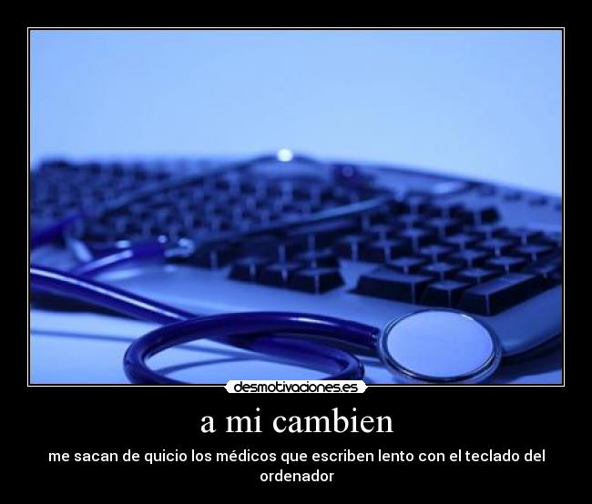 a mi cambien - me sacan de quicio los médicos que escriben lento con el teclado del ordenador