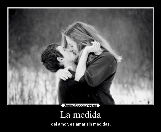 La medida - del amor, es amar sin medidas.
