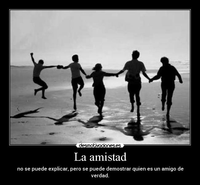 La amistad - no se puede explicar, pero se puede demostrar quien es un amigo de verdad.