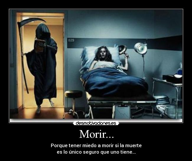 Morir... - Porque tener miedo a morir si la muerte
es lo único seguro que uno tiene...