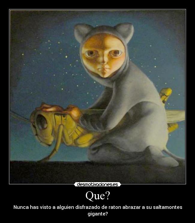 Que? - Nunca has visto a alguien disfrazado de raton abrazar a su saltamontes gigante?