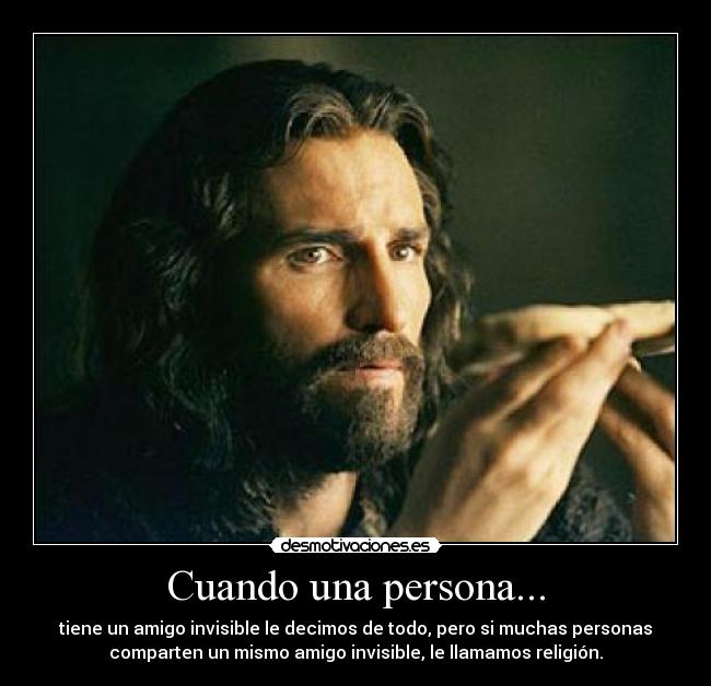 Cuando una persona... - tiene un amigo invisible le decimos de todo, pero si muchas personas
comparten un mismo amigo invisible, le llamamos religión.