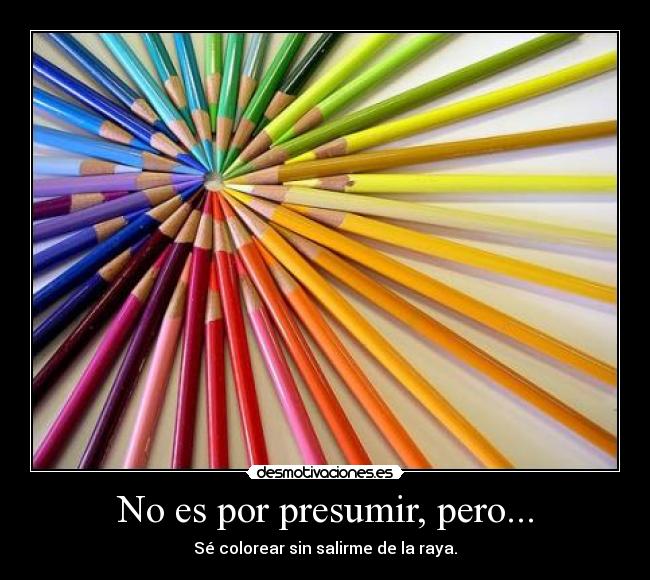No es por presumir, pero... - Sé colorear sin salirme de la raya.
