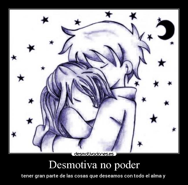 Desmotiva no poder - tener gran parte de las cosas que deseamos con todo el alma y ♥