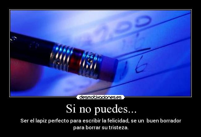 Si no puedes... - Ser el lapiz perfecto para escribir la felicidad, se un  buen borrador
para borrar su tristeza.