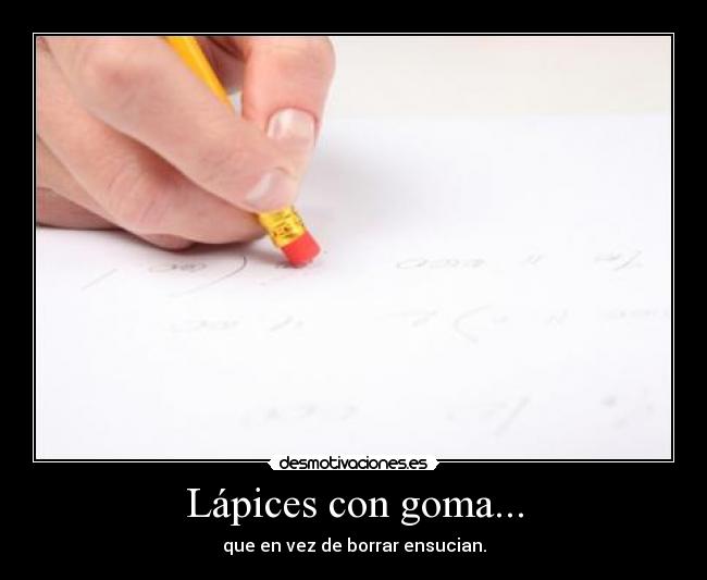Lápices con goma... - que en vez de borrar ensucian.
