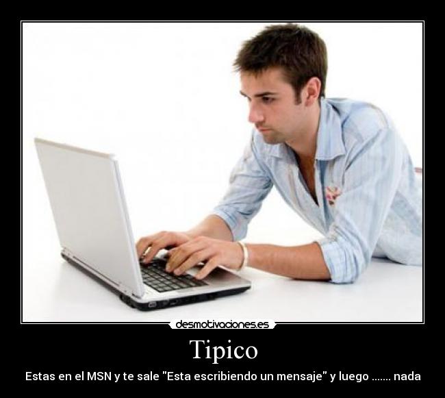 Tipico - Estas en el MSN y te sale Esta escribiendo un mensaje y luego ....... nada