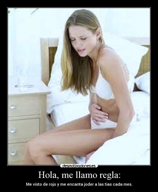 Hola, me llamo regla: - Me visto de rojo y me encanta joder a las tias cada mes.