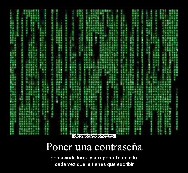 Poner una contraseña - demasiado larga y arrepentirte de ella 
cada vez que la tienes que escribir