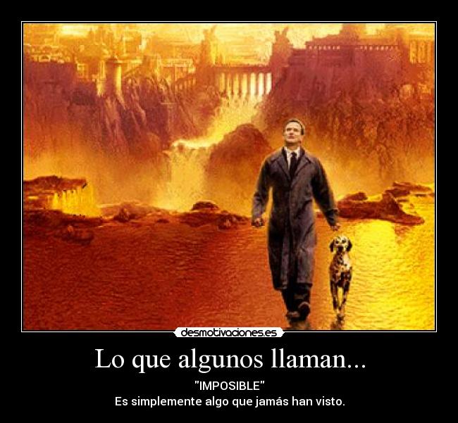 Lo que algunos llaman... - IMPOSIBLE
Es simplemente algo que jamás han visto.