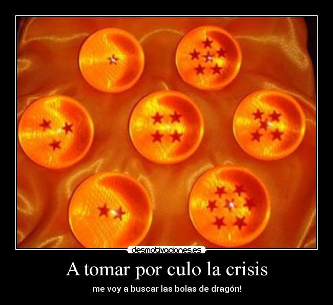 A tomar por culo la crisis - me voy a buscar las bolas de dragón!